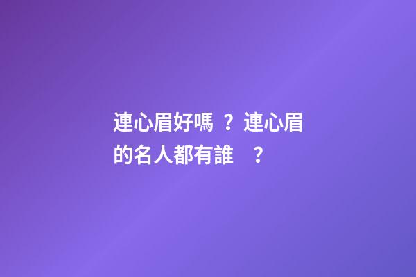 連心眉好嗎？連心眉的名人都有誰？